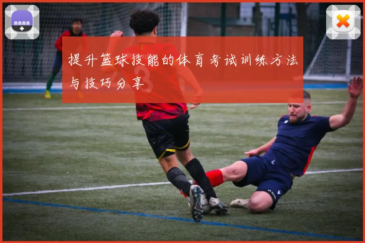 提升篮球技能的体育考试训练方法与技巧分享