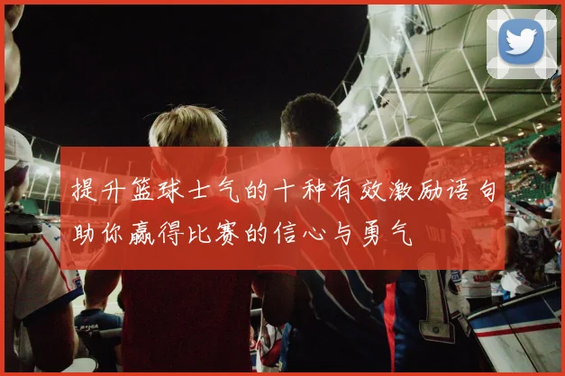 提升篮球士气的十种有效激励语句助你赢得比赛的信心与勇气