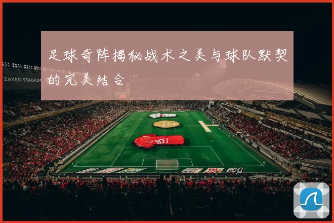 足球奇阵揭秘战术之美与球队默契的完美结合