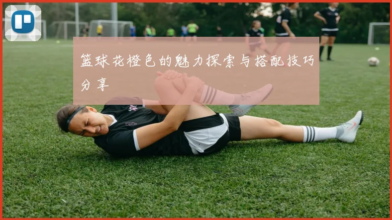 篮球花橙色的魅力探索与搭配技巧分享