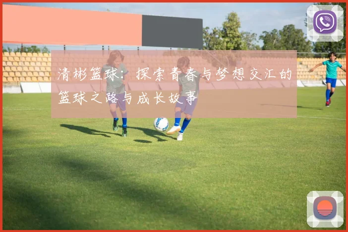 清彬篮球：探索青春与梦想交汇的篮球之路与成长故事